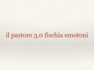 il pastore 3.0 fischia emotoni
 
