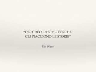 Elie Wiesel
“DIO CREO’ L’UOMO PERCHE’
GLI PIACCIONO LE STORIE”
 