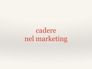 cadere
nel marketing
 