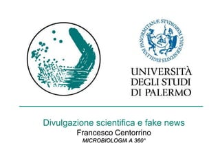 Divulgazione scientifica e fake news
Francesco Centorrino
MICROBIOLOGIA A 360°
 