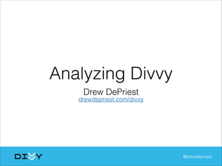 Analyzing Divvy
Drew DePriest
@drewdepriest
drewdepriest.com/divvy
 