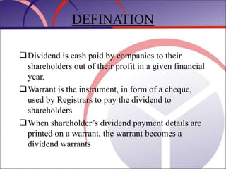 DEFINATION
Dividend is cash paid by companies to their
shareholders out of their profit in a given financial
year.
Warra...