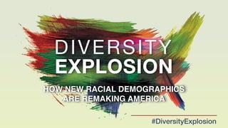 DIVERSITY 
EXPLOSION 
HOW NEW RACIAL DEMOGRAPHICS! 
ARE REMAKING AMERICA 
#DiversityExplosion 
 