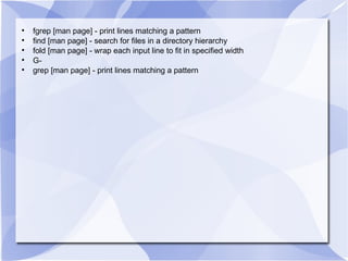 fgrep [man page] - print lines matching a pattern find [man page] - search for files in a directory hierarchy fold [man page] - wrap each input line to fit in specified width G- grep [man page] - print lines matching a pattern 