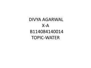 DIVYA AGARWAL
X-A
B114084140014
TOPIC-WATER

 