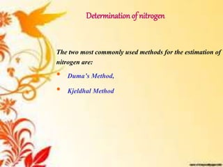 Determination of nitrogen
The two most commonly used methods for the estimation of
nitrogen are:
• Duma’s Method,
• Kjeldhal Method
 