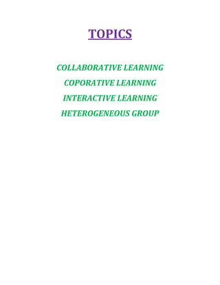 TOPICS 
COLLABORATIVE LEARNING 
COPORATIVE LEARNING 
INTERACTIVE LEARNING 
HETEROGENEOUS GROUP 
 