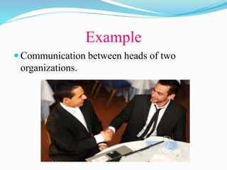 Example
 Communication between heads of two
organizations.
 