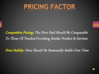 Competitive Pricing: The Price Paid Should Be Comparable
To Those Of Vendors Providing Similar Product & Services
Price Stabilty: Price Should Be Reasonably Stable Over Time
 