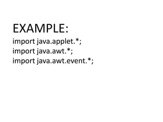 EXAMPLE:
import java.applet.*;
import java.awt.*;
import java.awt.event.*;
 
