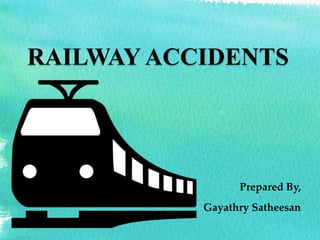 RAILWAY ACCIDENTS
Prepared By,
Gayathry Satheesan
 