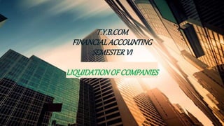 T.Y.B.COM
FINANCIALACCOUNTING
SEMESTERVI
LIQUIDATIONOF COMPANIES
 