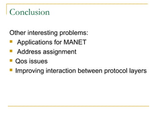 Conclusion

Other interesting problems:
 Applications for MANET

 Address assignment

 Qos issues

 Improving interaction between protocol layers
 