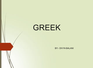 GREEK
BY:- DIVYA BALANI
 