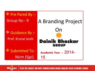  Pre Pared By :-
Group No - 9
 Guidance By :-
Prof. Krunal Joshi
 Submitted To :
Nicm (Sjpi)
A Branding Project
On
Academic Year :- 2014-
15
 