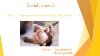 Dental materials
TOPIC : Tooth preparation for class ii AMALGAM RESTORATION
Done by : Divya Darsini .S
Second year BDS
 