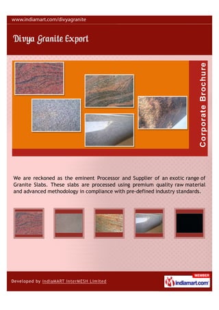 We are reckoned as the eminent Processor and Supplier of an exotic range of
Granite Slabs. These slabs are processed using premium quality raw material
and advanced methodology in compliance with pre-defined industry standards.
 