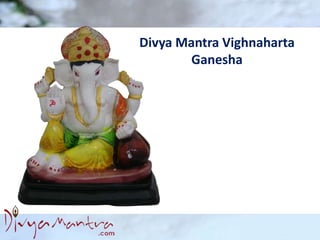 Divya Mantra Vighnaharta
Ganesha
 