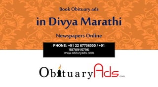 PHONE: +91 22 67706000 / +91
9870915796
www.obituryads.com
BookObituary ads
in Divya Marathi
Newspapers Online
 