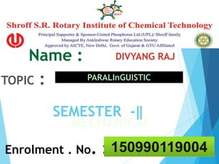 Name : DIVYANG RAJ
SEMESTER -‖
Branch : MECHANICAL
Enrolment . No. : 150990119004
TOPIC : PARALInGUISTIC
 