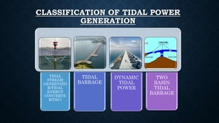 CLASSIFICATION OF TIDAL POWER
GENERATION
TIDAL
STREAM
GENERTATO
R/TIDAL
ENERGY
CONVERTE
R(TEC)
TIDAL
BARRAGE
DYNAMIC
TIDAL
POWER
TWO
BASIN
TIDAL
BARRAGE
 