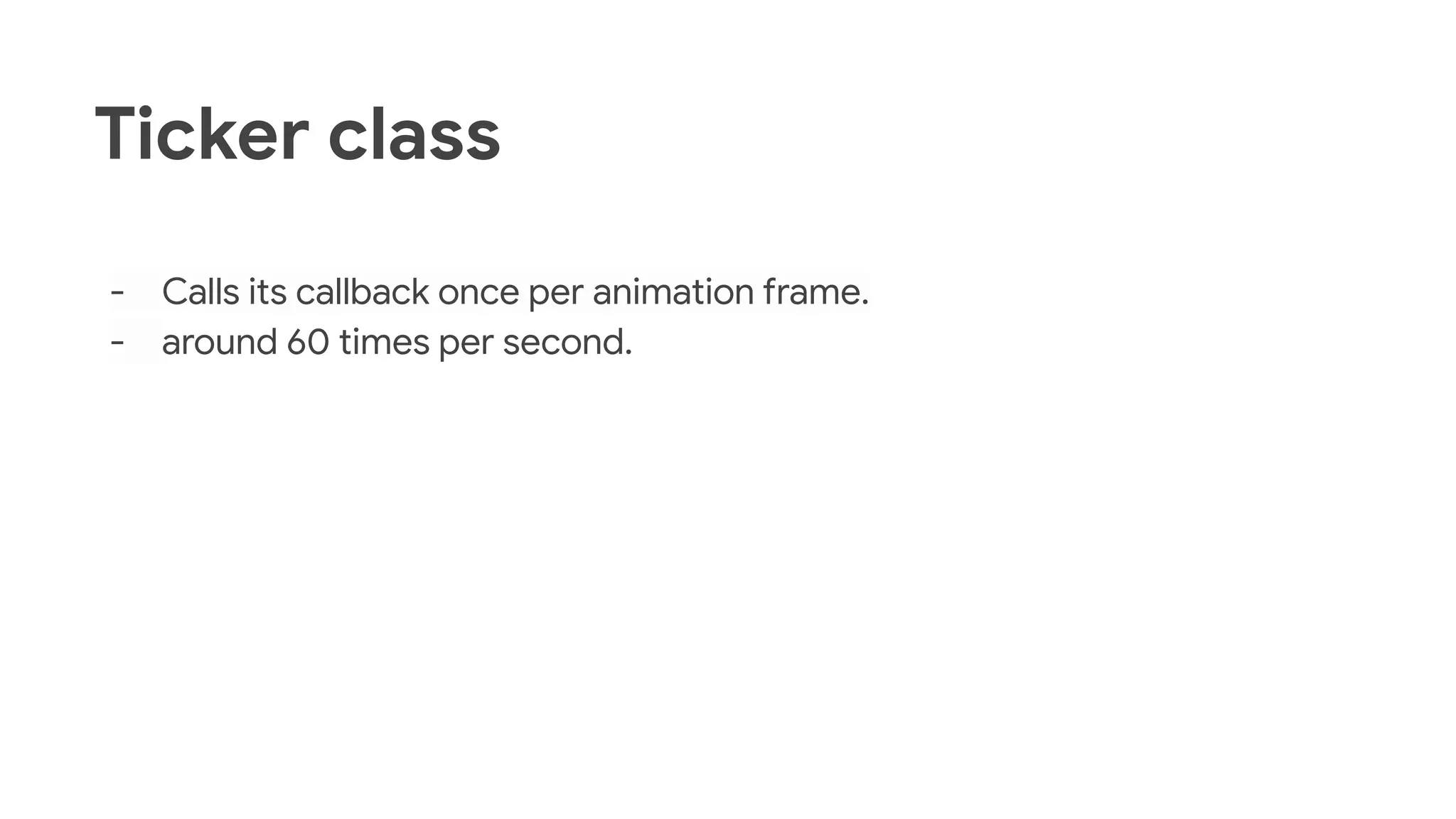 Ticker class
- Calls its callback once per animation frame.
- around 60 times per second.
 