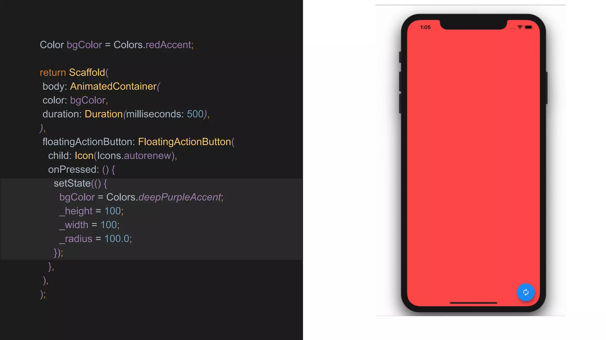 Color bgColor = Colors.redAccent;
return Scaffold(
body: AnimatedContainer(
color: bgColor,
duration: Duration(milliseconds: 500),
),
floatingActionButton: FloatingActionButton(
child: Icon(Icons.autorenew),
onPressed: () {
setState(() {
bgColor = Colors.deepPurpleAccent;
_height = 100;
_width = 100;
_radius = 100.0;
});
},
),
);
 