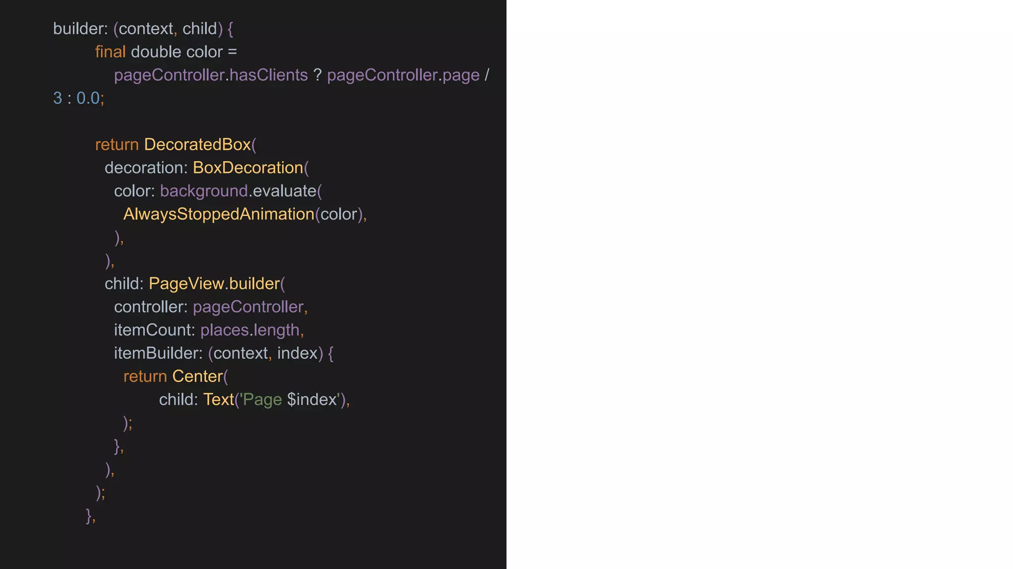 builder: (context, child) {
final double color =
pageController.hasClients ? pageController.page /
3 : 0.0;
return DecoratedBox(
decoration: BoxDecoration(
color: background.evaluate(
AlwaysStoppedAnimation(color),
),
),
child: PageView.builder(
controller: pageController,
itemCount: places.length,
itemBuilder: (context, index) {
return Center(
child: Text('Page $index'),
);
},
),
);
},
 