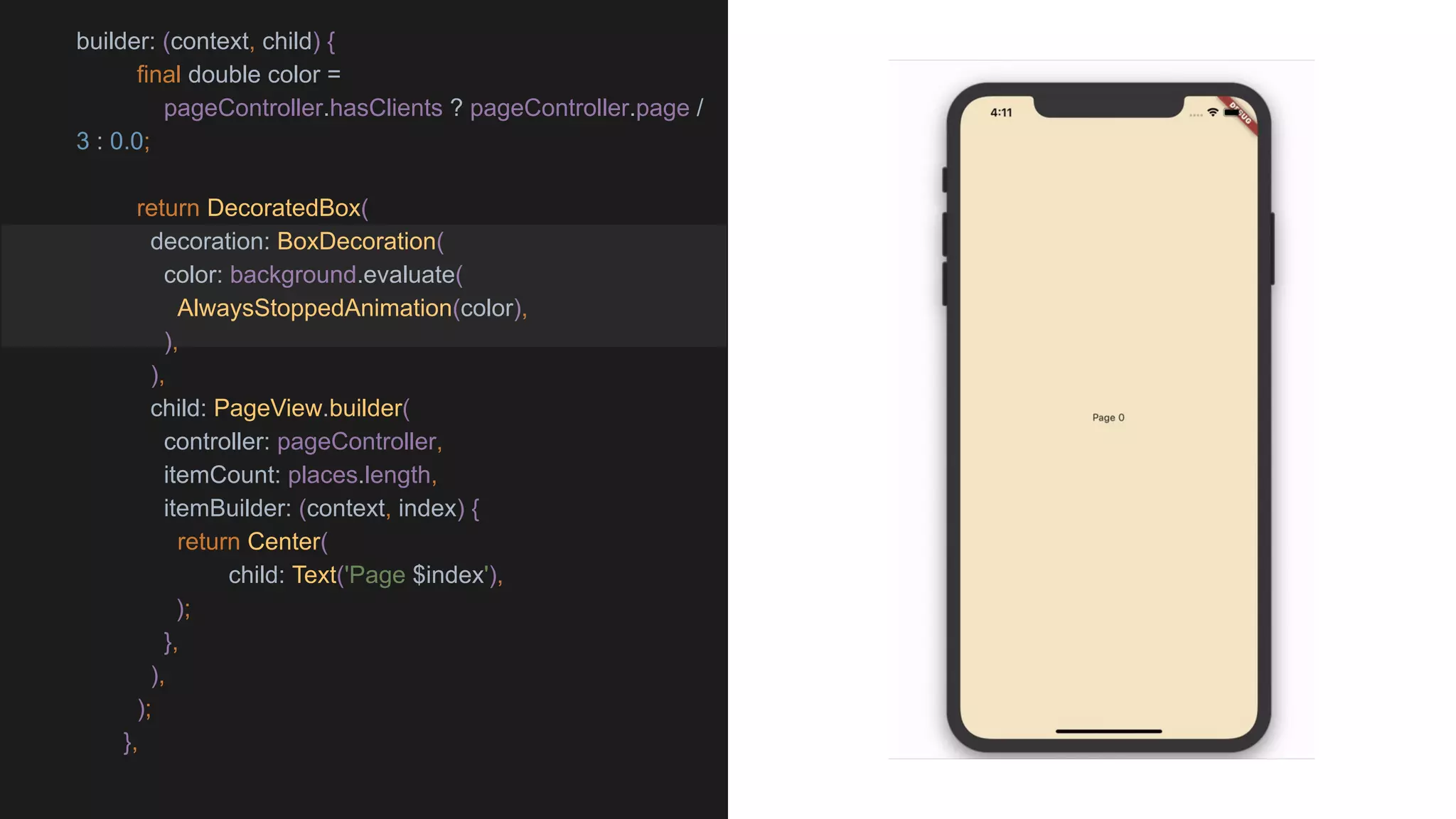 builder: (context, child) {
final double color =
pageController.hasClients ? pageController.page /
3 : 0.0;
return DecoratedBox(
decoration: BoxDecoration(
color: background.evaluate(
AlwaysStoppedAnimation(color),
),
),
child: PageView.builder(
controller: pageController,
itemCount: places.length,
itemBuilder: (context, index) {
return Center(
child: Text('Page $index'),
);
},
),
);
},
 