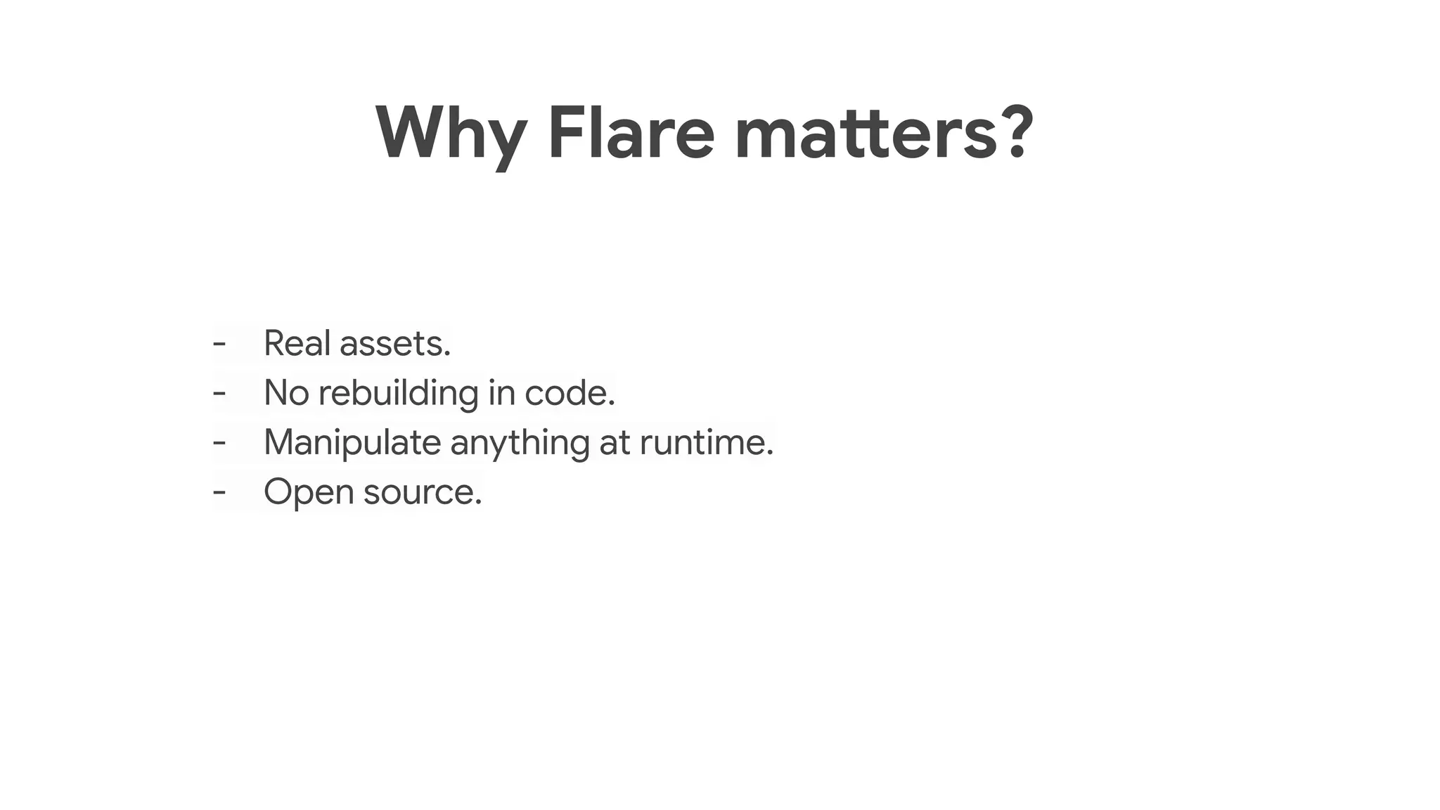 - Real assets.
- No rebuilding in code.
- Manipulate anything at runtime.
- Open source.
Why Flare matters?
 