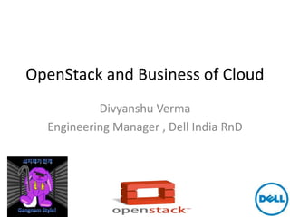 OpenStack and Business of Cloud
           Divyanshu Verma
  Engineering Manager , Dell India RnD
 