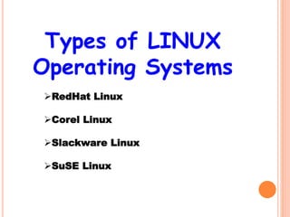 Types of LINUX
Operating Systems
RedHat Linux
Corel Linux
Slackware Linux
SuSE Linux
 