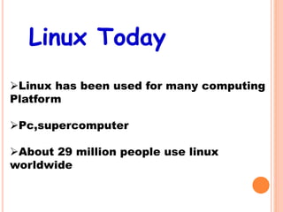 Linux Today
Linux has been used for many computing
Platform
Pc,supercomputer
About 29 million people use linux
worldwide
 