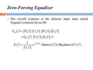Zero-Forcing Equalizer
 The overall response at the detector input must satisfy
Nyquist’s criterion for no ISI
10
 
