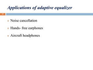 Applications of adaptive equalizer
 Noise cancellation
 Hands- free earphones
 Aircraft headphones
17
 
