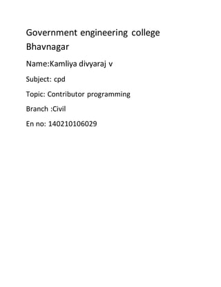 Government engineering college
Bhavnagar
Name:Kamliya divyaraj v
Subject: cpd
Topic: Contributor programming
Branch :Civil
En no: 140210106029
 