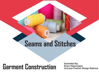 Garment Construction
Seams and Stitches
Submitted By:
Divya Vijayvargiya
2nd year Fashion Design Diploma
 
