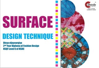 SURFACE
DESIGN TECHNIQUE
Divya vijayvargiya
2nd Year Diploma of Fashion Design
NSQF Level 6 of NSDC
 