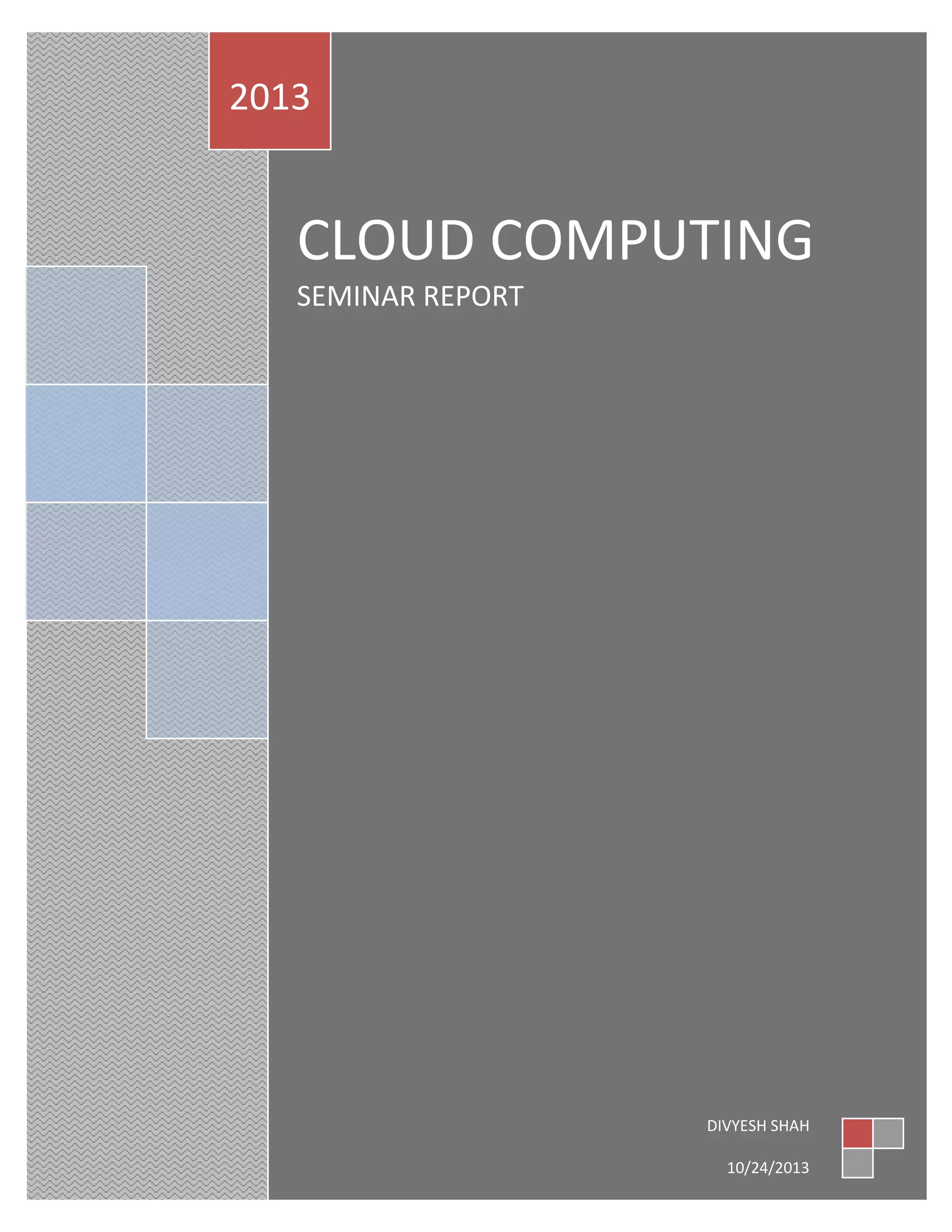2013

CLOUD COMPUTING
SEMINAR REPORT

DIVYESH SHAH
10/24/2013

 