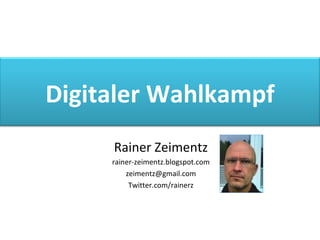 Rainer Zeimentz rainer-zeimentz.blogspot.com [email_address] Twitter.com/rainerz Digitaler Wahlkampf 