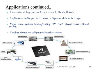  Automotive air bag systems, Remote control, Handheld tools
 Appliances – coffee pot, mixer, stove, refrigerator, dish washer, dryer
 Major home systems heating/cooling, TV, DVD player/recorder, Sound
system
 Cordless phones and cell phones Security systems
7/16/2015 30By, Diwaker Pant
 