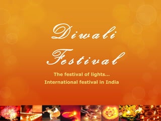 D i w a l iFe s t i v a l The festival of lights… International festival in India 