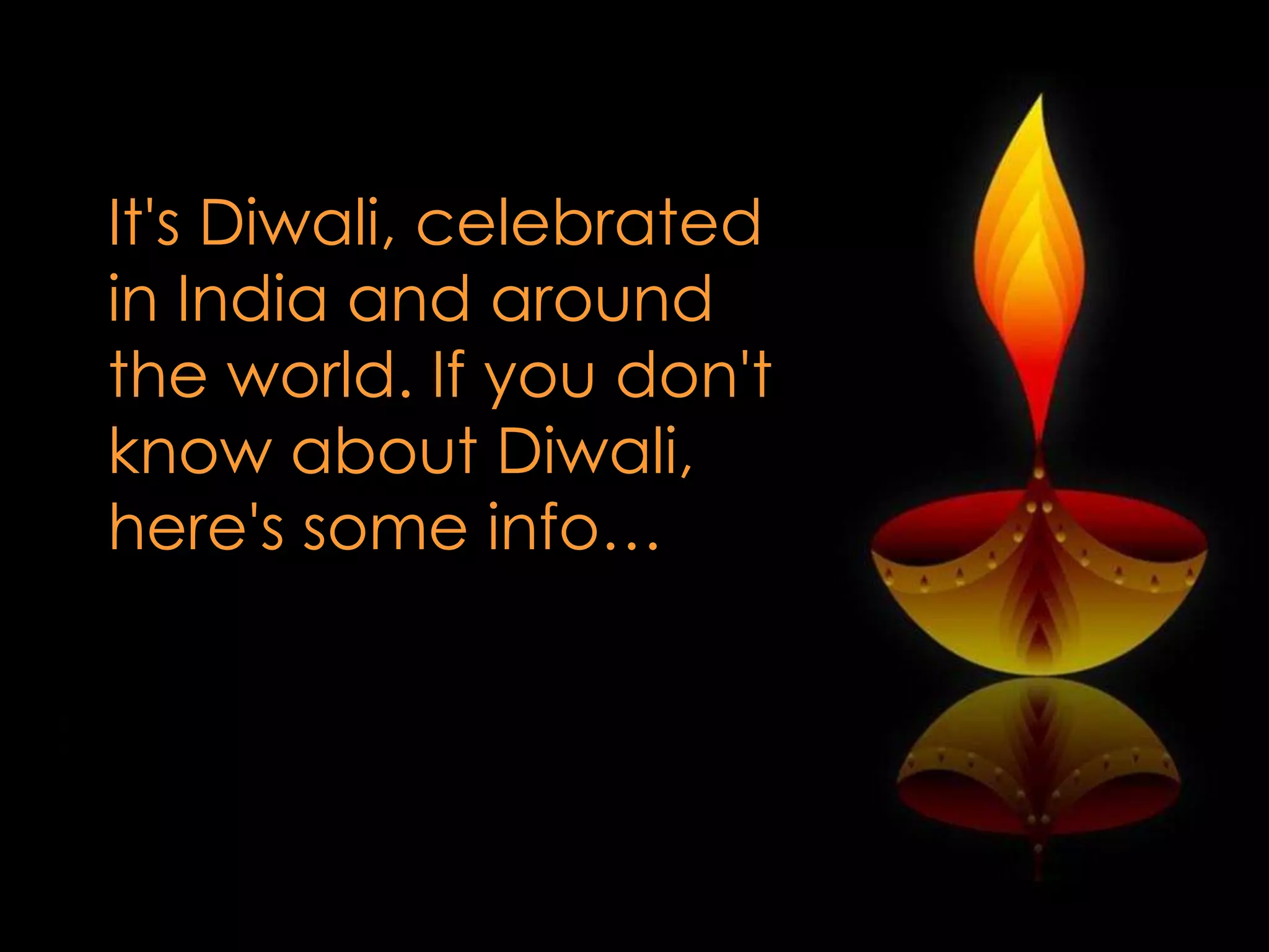 It's Diwali, celebrated
in India and around
the world. If you don't
know about Diwali,
here's some info…