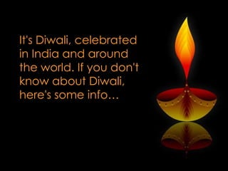 It's Diwali, celebrated
in India and around
the world. If you don't
know about Diwali,
here's some info…

 