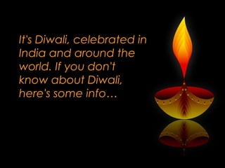 It's Diwali, celebrated in
India and around the
world. If you don't
know about Diwali,
here's some info…

 