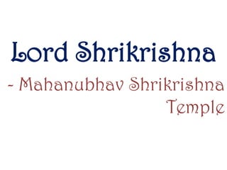 Lord Shrikrishna
- Mahanubhav Shrikrishna
Temple

 