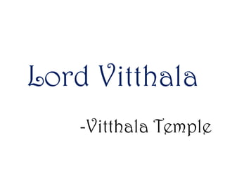 Lord Vitthala
-Vitthala Temple

 