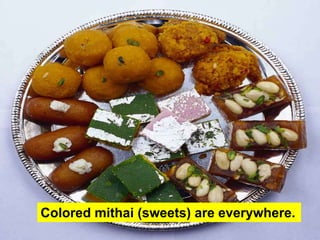 Colored mithai (sweets) are everywhere.
 