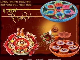 Earthen, Terracotta, Brass, Silver,
Hand Painted Diyas, Poojan Thalis




                    Contact:   mahesh   9768123000   mg@corpsolutions.co.in
 