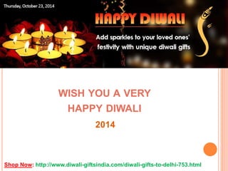 HTTP://WWW.DIWALI-GIFTSINDIA.COM/
WISH YOU A VERY
HAPPY DIWALI
Shop Now: http://www.diwali-giftsindia.com/diwali-gifts-to-delhi-753.html
2014
 